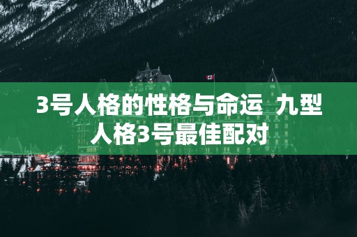 3号人格的性格与命运  九型人格3号最佳配对