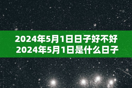 2025年5月1日日子好不好 2025年5月1日是什么日子