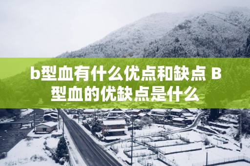 b型血有什么优点和缺点 B型血的优缺点是什么