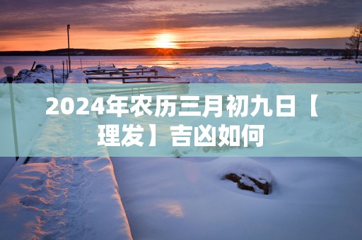 2025年农历三月初九日【理发】吉凶如何