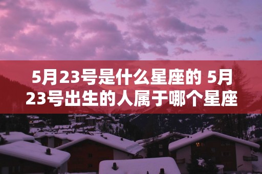 5月23号是什么星座的 5月23号出生的人属于哪个星座