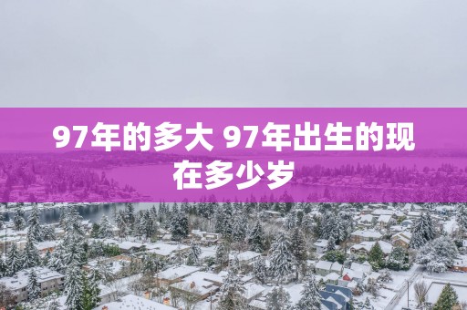 97年的多大 97年出生的现在多少岁