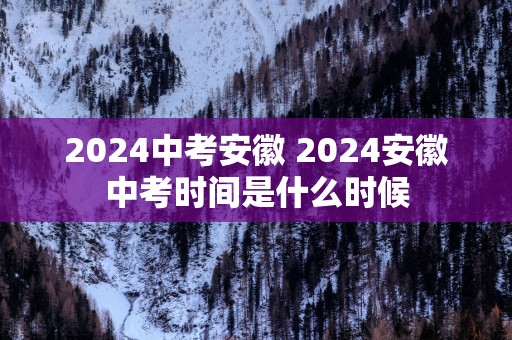 2025中考安徽 2025安徽中考时间是什么时候