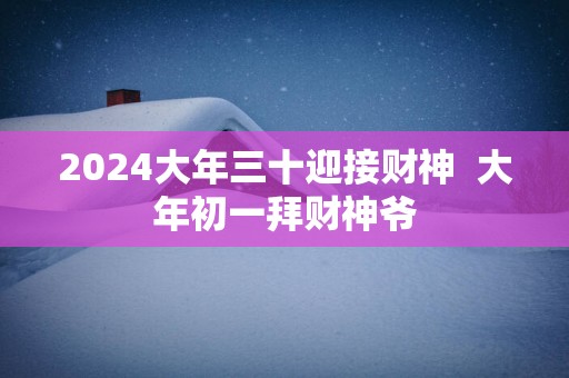 2025大年三十迎接财神  大年初一拜财神爷