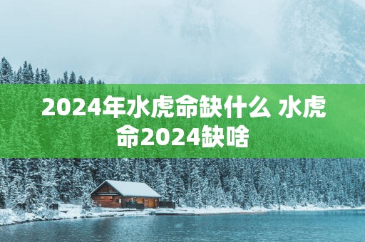 2025年水虎命缺什么 水虎命2025缺啥