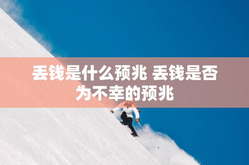 丢钱是什么预兆 丢钱是否为不幸的预兆
