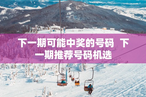 下一期可能中奖的号码  下一期推荐号码机选