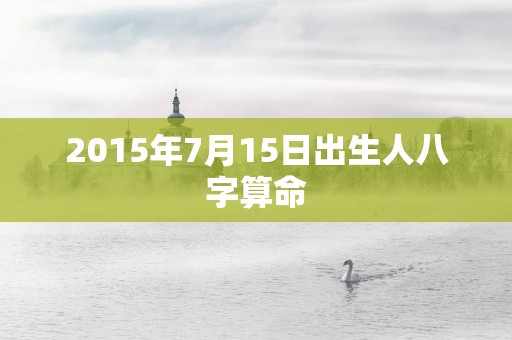 2015年7月15日出生人八字算命