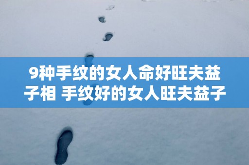 9种手纹的女人命好旺夫益子相 手纹好的女人旺夫益子吗