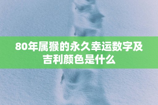 80年属猴的永久幸运数字及吉利颜色是什么