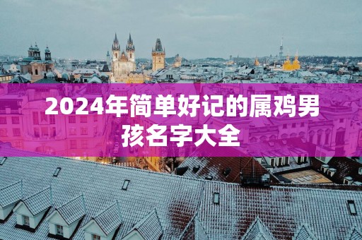 2025年简单好记的属鸡男孩名字大全
