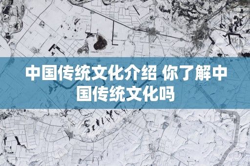 中国传统文化介绍 你了解中国传统文化吗