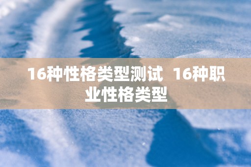 16种性格类型测试  16种职业性格类型