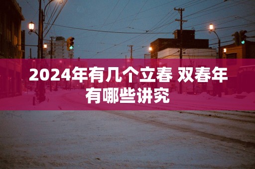 2025年有几个立春 双春年有哪些讲究