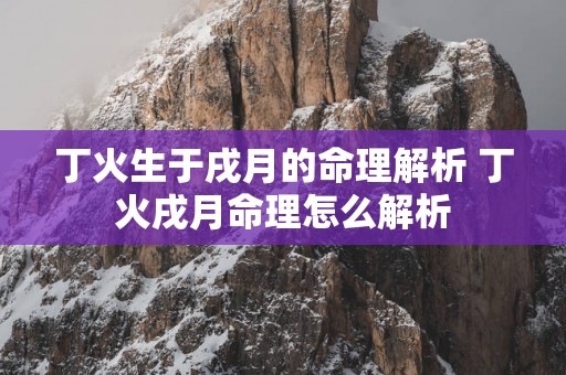 丁火生于戌月的命理解析 丁火戌月命理怎么解析