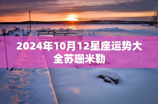 2025年10月12星座运势大全苏珊米勒