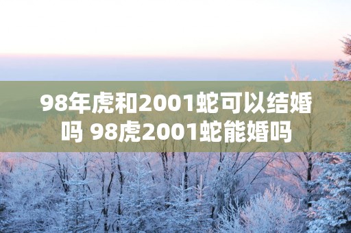 98年虎和2001蛇可以结婚吗 98虎2001蛇能婚吗
