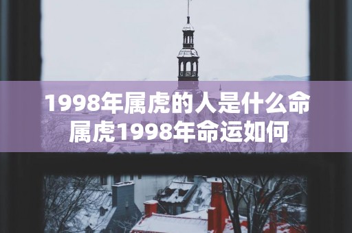 1998年属虎的人是什么命 属虎1998年命运如何