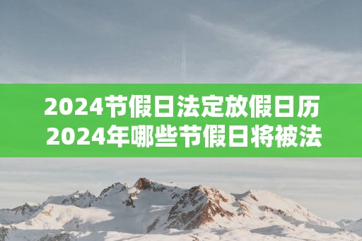 2025节假日法定放假日历 2025年哪些节假日将被法定放假