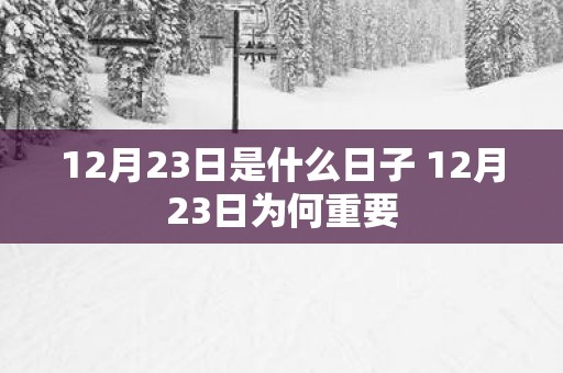 12月23日是什么日子 12月23日为何重要