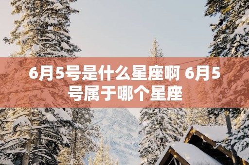 6月5号是什么星座啊 6月5号属于哪个星座