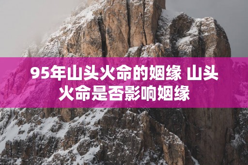 95年山头火命的姻缘 山头火命是否影响姻缘