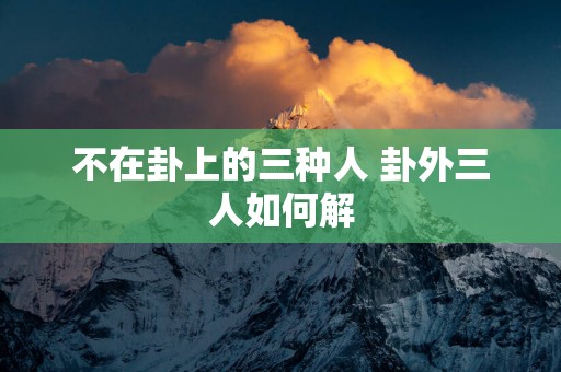 不在卦上的三种人 卦外三人如何解
