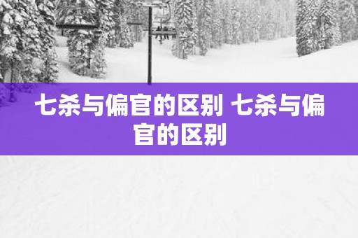 七杀与偏官的区别 七杀与偏官的区别