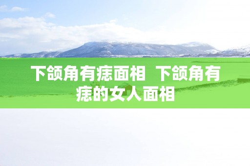 下颌角有痣面相  下颌角有痣的女人面相