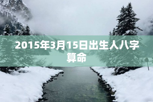 2015年3月15日出生人八字算命