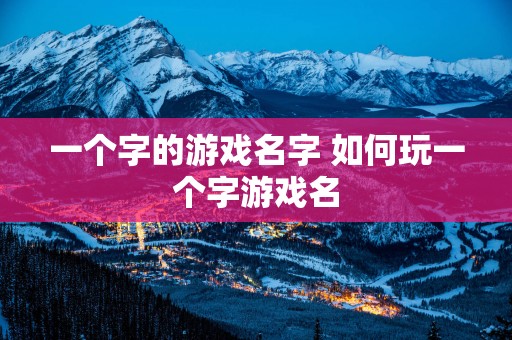 一个字的游戏名字 如何玩一个字游戏名