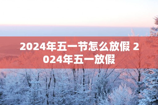 2025年五一节怎么放假 2025年五一放假