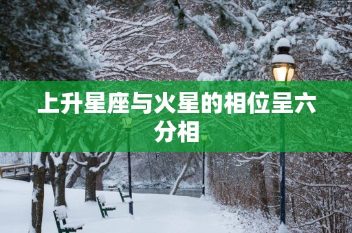 上升星座与火星的相位呈六分相