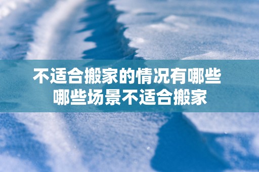 不适合搬家的情况有哪些 哪些场景不适合搬家