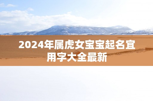 2025年属虎女宝宝起名宜用字大全最新