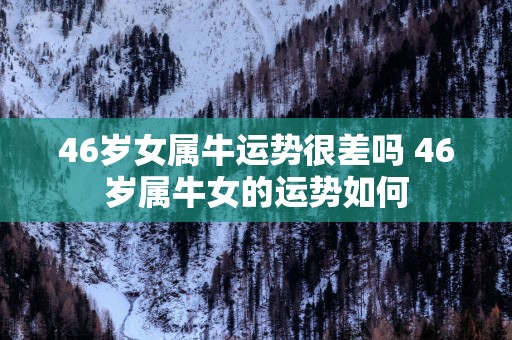 46岁女属牛运势很差吗 46岁属牛女的运势如何