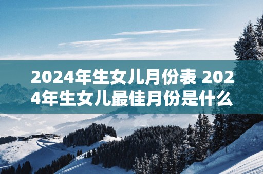 2025年生女儿月份表 2025年生女儿最佳月份是什么