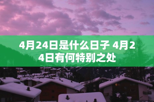 4月24日是什么日子 4月24日有何特别之处