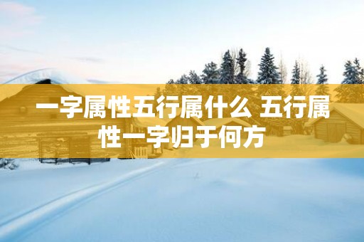 一字属性五行属什么 五行属性一字归于何方