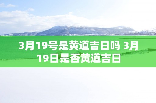 3月19号是黄道吉日吗 3月19日是否黄道吉日