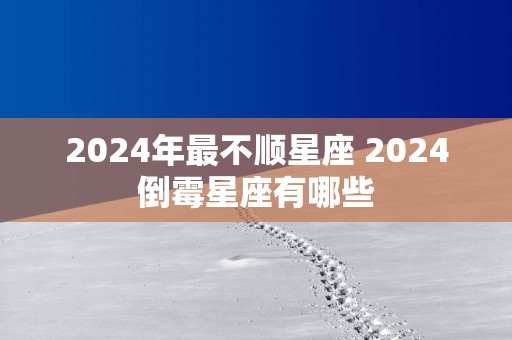 2025年最不顺星座 2025倒霉星座有哪些