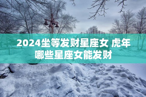 2025坐等发财星座女 蛇年哪些星座女能发财