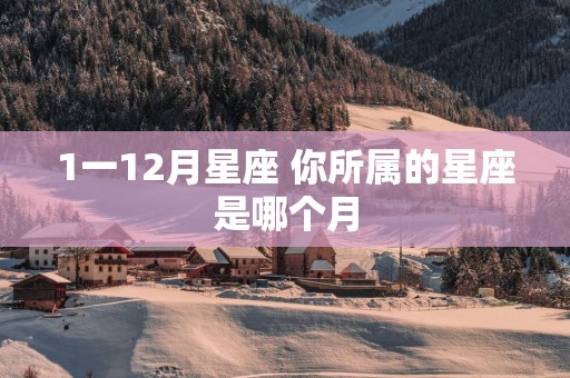 1一12月星座 你所属的星座是哪个月