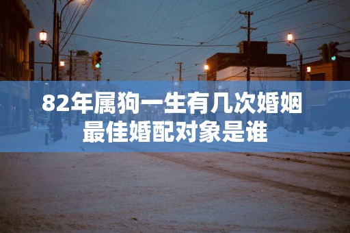 82年属狗一生有几次婚姻 最佳婚配对象是谁
