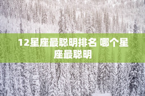 12星座最聪明排名 哪个星座最聪明