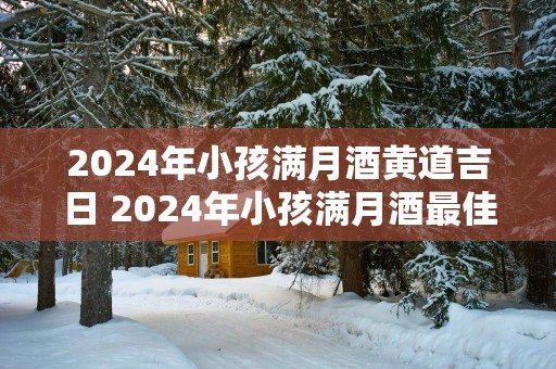 2025年小孩满月酒黄道吉日 2025年小孩满月酒最佳时间是什么