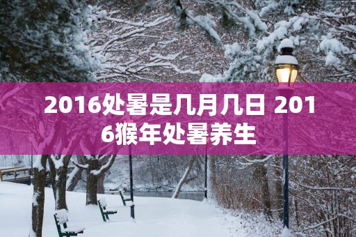 2016处暑是几月几日 2016猴年处暑养生
