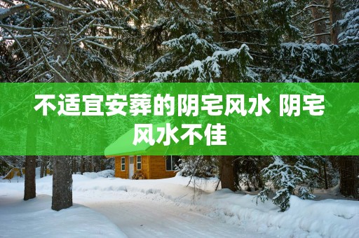 不适宜安葬的阴宅风水 阴宅风水不佳