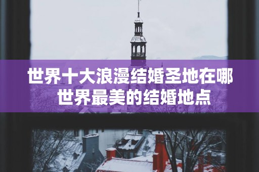 世界十大浪漫结婚圣地在哪  世界最美的结婚地点