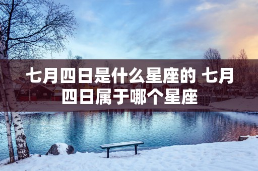七月四日是什么星座的 七月四日属于哪个星座